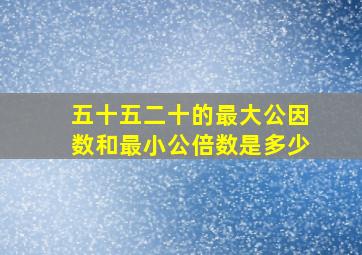 五十五二十的最大公因数和最小公倍数是多少