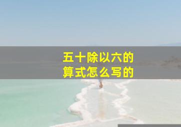 五十除以六的算式怎么写的