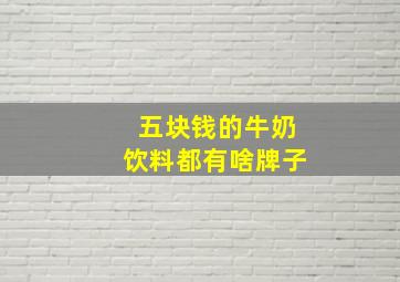 五块钱的牛奶饮料都有啥牌子