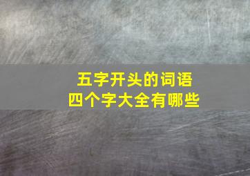 五字开头的词语四个字大全有哪些