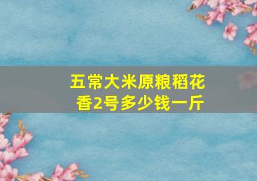 五常大米原粮稻花香2号多少钱一斤