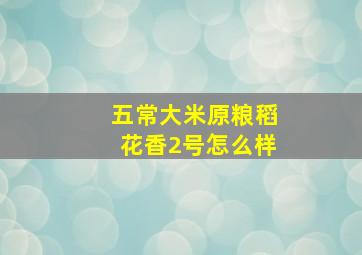 五常大米原粮稻花香2号怎么样