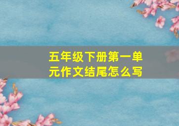 五年级下册第一单元作文结尾怎么写