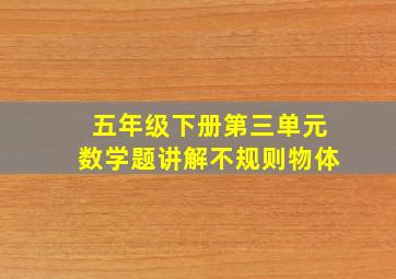 五年级下册第三单元数学题讲解不规则物体