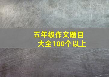 五年级作文题目大全100个以上