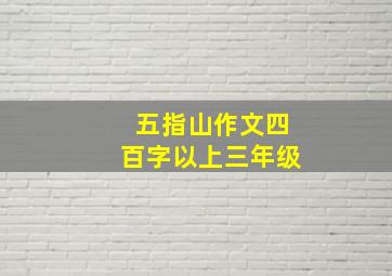 五指山作文四百字以上三年级