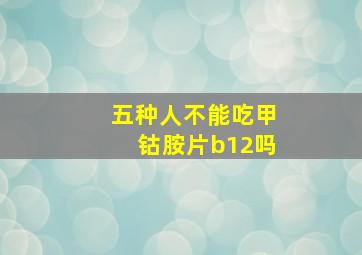 五种人不能吃甲钴胺片b12吗