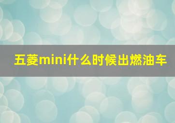 五菱mini什么时候出燃油车