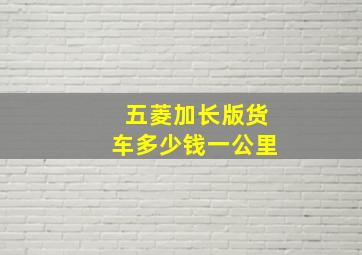 五菱加长版货车多少钱一公里