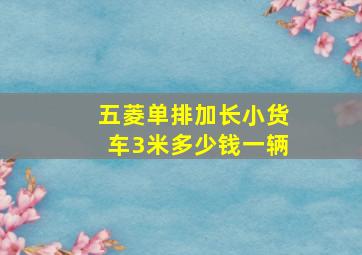 五菱单排加长小货车3米多少钱一辆