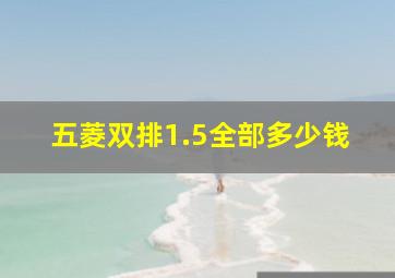 五菱双排1.5全部多少钱