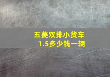 五菱双排小货车1.5多少钱一辆