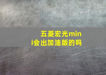 五菱宏光mini会出加油版的吗