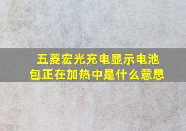 五菱宏光充电显示电池包正在加热中是什么意思