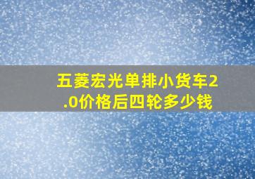 五菱宏光单排小货车2.0价格后四轮多少钱