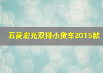 五菱宏光双排小货车2015款