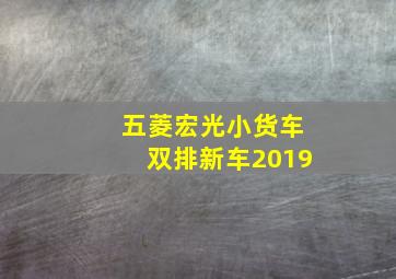 五菱宏光小货车双排新车2019