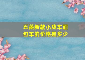 五菱新款小货车面包车的价格是多少