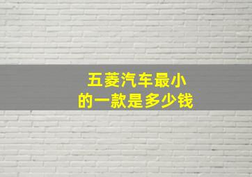 五菱汽车最小的一款是多少钱