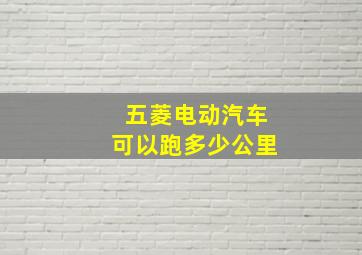 五菱电动汽车可以跑多少公里