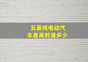 五菱纯电动汽车最高时速多少