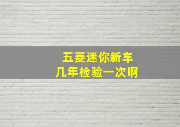 五菱迷你新车几年检验一次啊