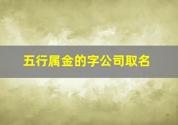 五行属金的字公司取名