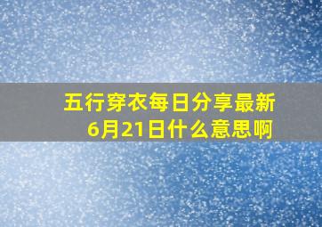 五行穿衣每日分享最新6月21日什么意思啊