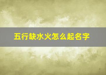 五行缺水火怎么起名字