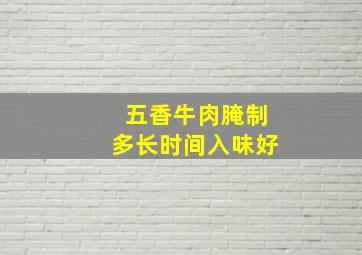 五香牛肉腌制多长时间入味好