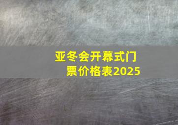 亚冬会开幕式门票价格表2025