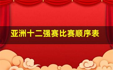 亚洲十二强赛比赛顺序表