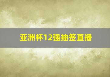 亚洲杯12强抽签直播