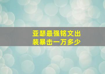 亚瑟最强铭文出装暴击一万多少