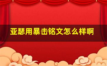 亚瑟用暴击铭文怎么样啊