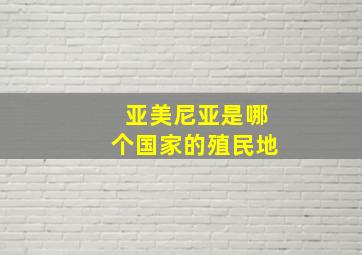 亚美尼亚是哪个国家的殖民地