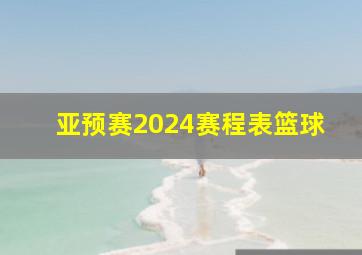 亚预赛2024赛程表篮球