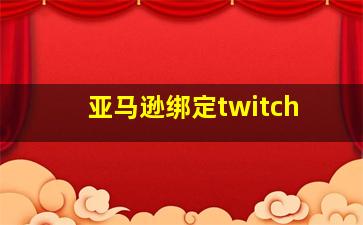 亚马逊绑定twitch