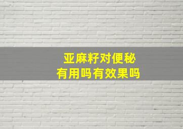 亚麻籽对便秘有用吗有效果吗