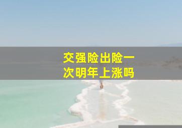 交强险出险一次明年上涨吗