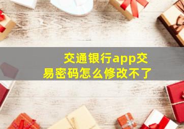 交通银行app交易密码怎么修改不了