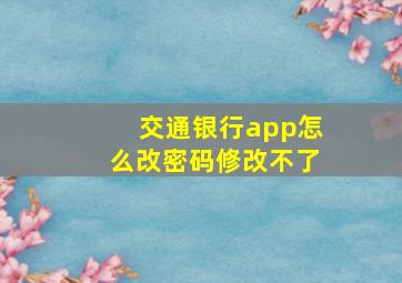 交通银行app怎么改密码修改不了