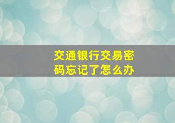 交通银行交易密码忘记了怎么办