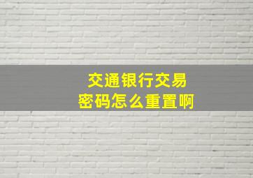 交通银行交易密码怎么重置啊