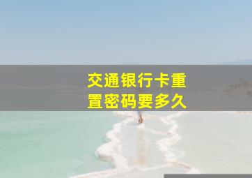 交通银行卡重置密码要多久