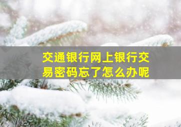 交通银行网上银行交易密码忘了怎么办呢