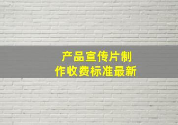 产品宣传片制作收费标准最新