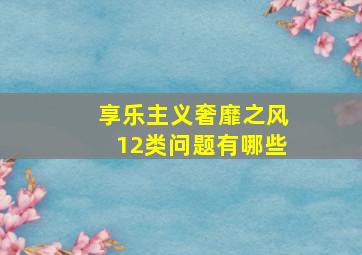 享乐主义奢靡之风12类问题有哪些