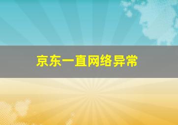 京东一直网络异常