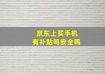 京东上买手机有补贴吗安全吗